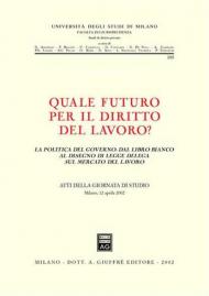 Quale futuro per il diritto del lavoro? La politica del governo: dal libro bianco al disegno di legge delega sul mercato del lavoro. Atti della Giornata di studio