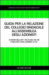 Guida per la relazione del collegio sindacale all'assemblea degli azionisti. Ai sensi dell'art. 153 D.Lgs. 58/98 e dell'art. 2429, comma 3, C. c.