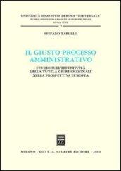 Il giusto processo amministrativo. Studio sull'effettività della tutela giurisdizionale nella prospettiva europea