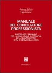 Manuale del conciliatore professionista. Procedure e tecniche per la risoluzione alternativa delle controversie civili e commerciali (ADR)