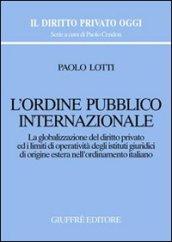 L'ordine pubblico internazionale. La globalizzazione del diritto privato ed i limiti di operatività degli istituti giuridici di origine estera...