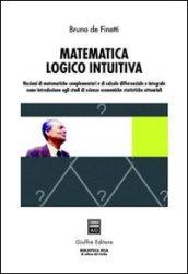 Matematica logico intuitiva. Nozioni di matematiche complementari e di calcolo differenziale e integrale.