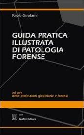 Guida pratica illustrata di patologia forense. Ad uso delle professioni giudiziarie e forensi