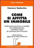 Come si affitta un immobile. Guida pratica per locare un immobile, con consigli economici, contrattuali e fiscali per qualunque tipo di locazione