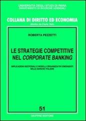 Le strategie competitive nel corporate banking. Implicazioni gestionali e modelli organizzativi emergenti nelle banche italiane