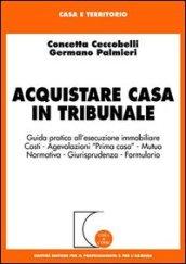 Acquistare casa in tribunale. Guida pratica all'esecuzione immobiliare