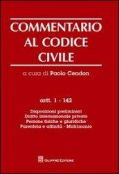 Commentario al codice civile. Artt. 1-142: Disposizioni preliminari. Diritto internazionale privato. Persone fisiche e giuridiche. Parentela e affinità. Matrimonio