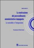 La motivazione del provvedimento amministrativo impugnato. La convalida e l'integrazione