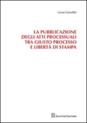 La pubblicazione degli atti processuali tra giusto processo e libertà di stampa