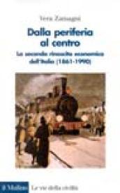 Dalla periferia al centro. La seconda rinascita economica dell'Italia (1861-1990)