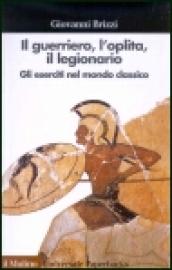 Il guerriero, l'oplita, il legionario. Gli eserciti nel mondo classico