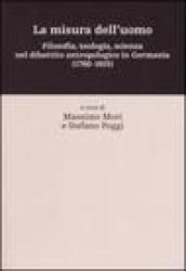 La misura dell'uomo. Filosofia, teologia, sceinza nel dibattito antropologico in Germania (1760-1915)