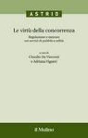 Le virtù della concorrenza. Regolazione e mercato nei servizi di pubblica utilità