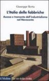 L'Italia delle fabbriche. Ascesa e tramonto dell'industrialismo nel Novecento