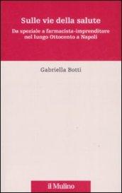 Sulle vie della salute. Da speziale a farmacista - imprenditore nel lungo Ottocento a Napoli
