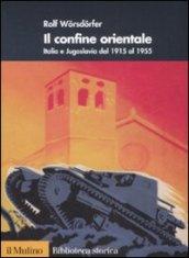 Il confine orientale. Italia e Jugoslavia dal 1915 al 1955