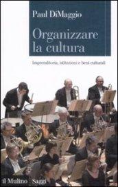 Organizzare la cultura. Imprenditoria, istituzioni e beni culturali