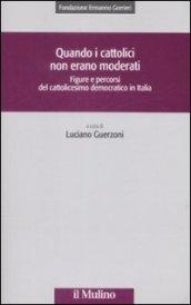 Quando i cattolici non erano moderati. Figure e percorsi del cattolicesimo democratico in Italia