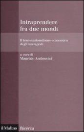 Intraprendere fra due mondi. Il transnazionalismo economico degli immigrati