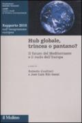 Hub globale, trincea o pantano? Il futuro del Mediterraneo e il ruolo dell'Europa. Rapporto 2010 sull'integrazione europea