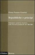 Repubbliche e principi. Istituzioni e pratiche di potere nella Toscana granducale del '500-'600
