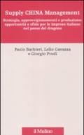 Supply China management. Strategia, approvvigionamenti e produzione: opportunità e sfide per le imprese italiane nel paese del dragone