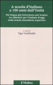 A scuola d'italiano a 150 anni dall'Unità. Più lingua più letteratura più lessico: tre obiettivi per l'italiano d'oggi nella scuola secondaria superiore