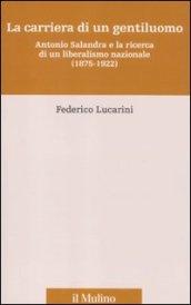 La carriera di un gentiluomo. Antonio Salandra e la ricerca di un liberalismo nazionale (1875-1922)