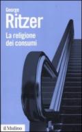 La religione dei consumi. Cattedrali, pellegrinaggi e riti dell'iperconsumismo