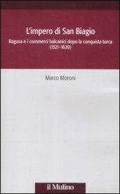 L'impero di San Biagio. Ragusa e i commerci balcanici dopo la conquista turca (1521-1620)