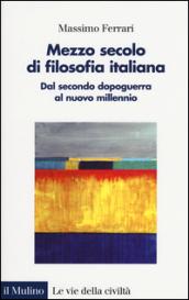 Mezzo secolo di filosofia italiana. Dal secondo dopoguerra al nuovo millennio