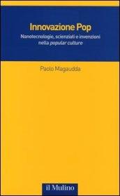 Innovazione Pop. Nanotecnologie, scienziati e invenzioni nella «popular culture»