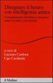 Disegnare il futuro con intelligenza antica. L'insegnamento del latino e del greco antico in Italia e nel mondo