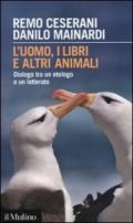 L'uomo, i libri e altri animali. Dialogo tra un etologo e un letterato