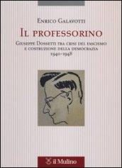 Il professorino. Giuseppe Dossetti tra crisi del fascismo e costruzione della democrazia 1940-1948