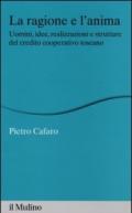 La ragione e l'anima. Uomini, idee, realizzazioni e strutture del credito cooperativo toscano