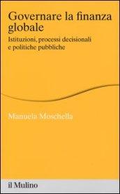 Governare la finanza globale. Istituzioni, processi decisionali e politiche pubbliche