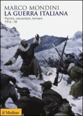 La guerra italiana. Partire, raccontare, tornare 1914-18