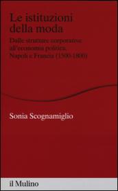 Le istituzioni della moda. Dalle strutture corporative all'economia politica. Napoli e Francia (1500-1800)