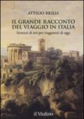 Il grande racconto del viaggio in Italia. Itinerari di ieri per viaggiatori di oggi. Ediz. illustrata