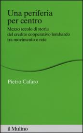 Una periferia per centro. Mezzo secolo di storia del credito cooperativo lombardo tra movimento e rete