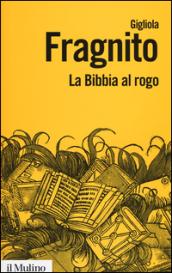 La Bibbia al rogo. La censura ecclesiastica e i volgarizzamenti della Scrittura (1471-1605)