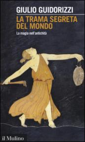 La trama segreta del mondo. La magia nell'antichità