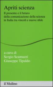 Apriti scienza: Il presente e il futuro della comunicazione della scienza in Italia tra vincoli e nuove sfide (Percorsi)