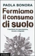 Fermiamo il consumo di suolo. Il territorio tra speculazione, incuria e degrado