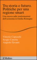 Tra storia e futuro. Politiche per una regione smart. Una ricerca sulle trasformazioni dell'economia in Emilia-Romagna