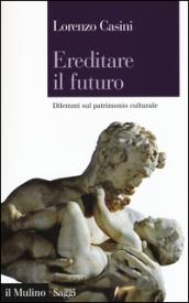 Ereditare il futuro. Dilemmi sul patrimonio culturale