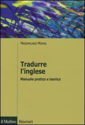 Tradurre l'inglese. Manuale pratico e teorico