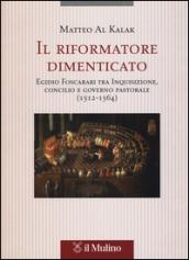 Il riformatore dimenticato. Egidio Foscarari tra Inquisizione, Concilio e governo pastorale (1512-1564)