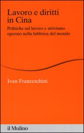 Lavoro e diritti in Cina. Politiche sul lavoro e attivismo operaio nella fabbrica del mondo